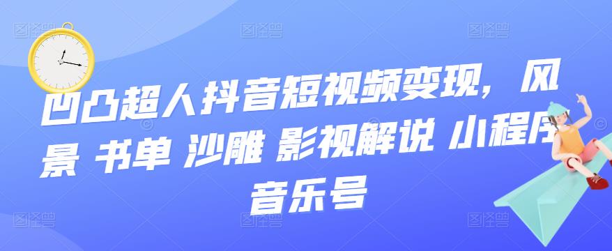 抖音短视频变现，风景 书单 沙雕 影视 解说 小程序 音乐号-58轻创项目库