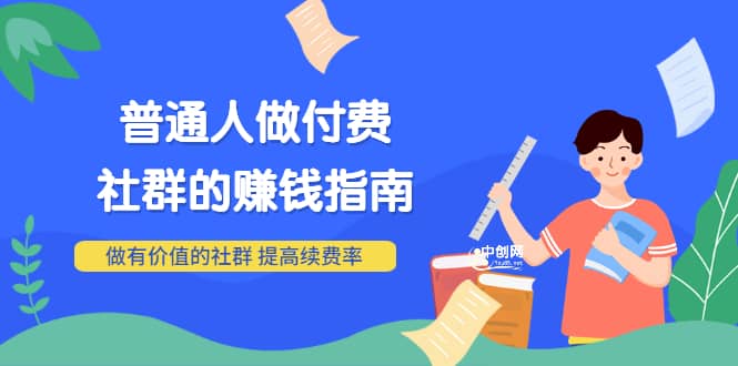 男儿国付费文章《普通人做付费社群的赚钱指南》做有价值的社群，提高续费率-58轻创项目库