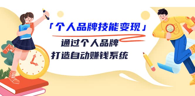 「个人品牌技能变现」通过个人品牌-打造自动赚钱系统（29节视频课程）-58轻创项目库