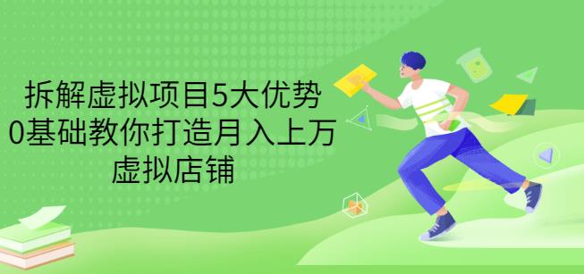 拆解虚拟项目5大优势，0基础教你打造月入上万虚拟店铺（无水印）-58轻创项目库