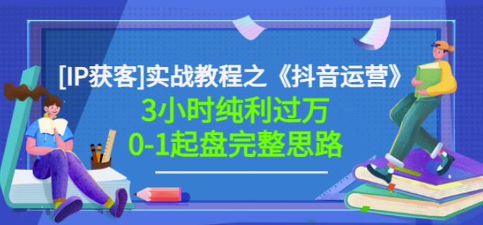 星盒[IP获客]实战教程之《抖音运营》3小时纯利过万0-1起盘完整思路价值498-58轻创项目库