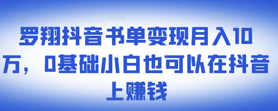 ​罗翔抖音书单变现月入10万，0基础小白也可以在抖音上赚钱-58轻创项目库