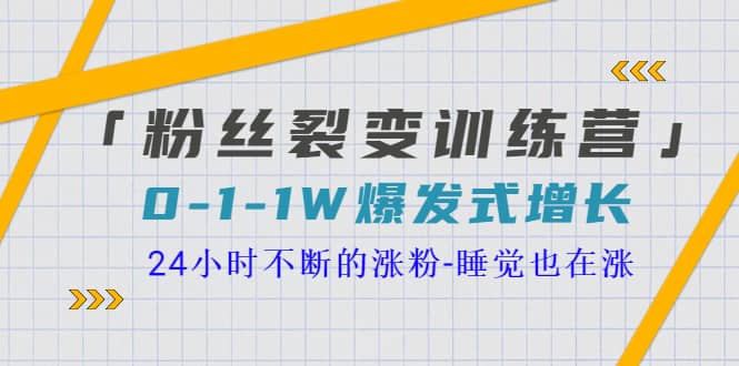 「粉丝裂变训练营」0-1-1w爆发式增长，24小时不断的涨粉-睡觉也在涨-16节课-58轻创项目库