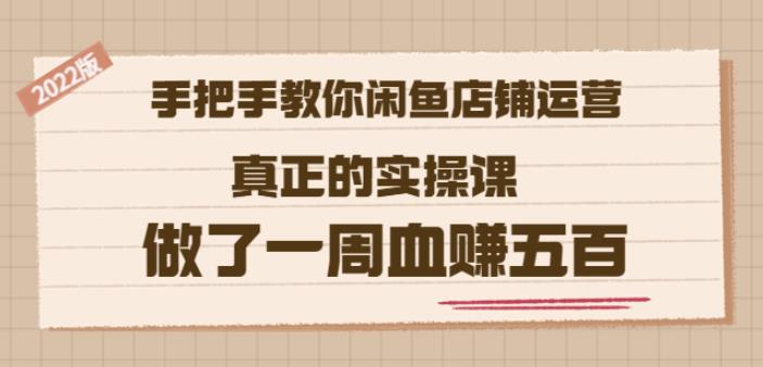 2022版《手把手教你闲鱼店铺运营》真正的实操课做了一周血赚五百(16节课)-58轻创项目库