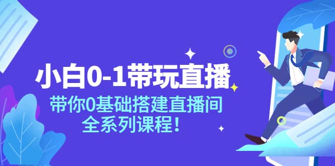 小白0-1带玩玩直播：带你0基础搭建直播间，全系列课程-58轻创项目库