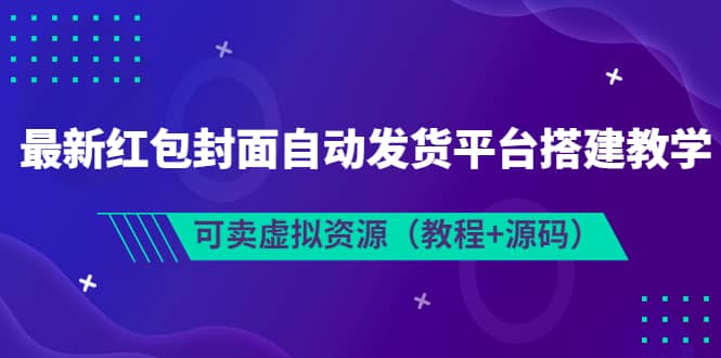 最新红包封面自动发货平台搭建教学，可卖虚拟资源（教程 源码）-58轻创项目库