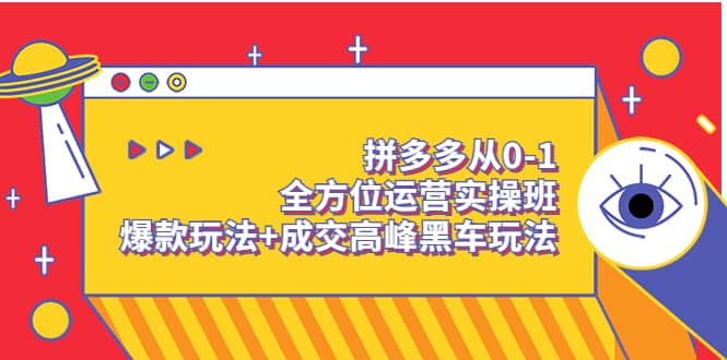 拼多多从0-1全方位运营实操班：爆款玩法 成交高峰黑车玩法（价值1280）-58轻创项目库