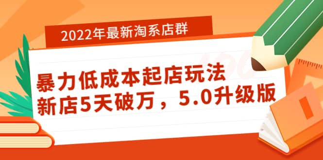 2022年最新淘系店群暴力低成本起店玩法：新店5天破万，5.0升级版-58轻创项目库