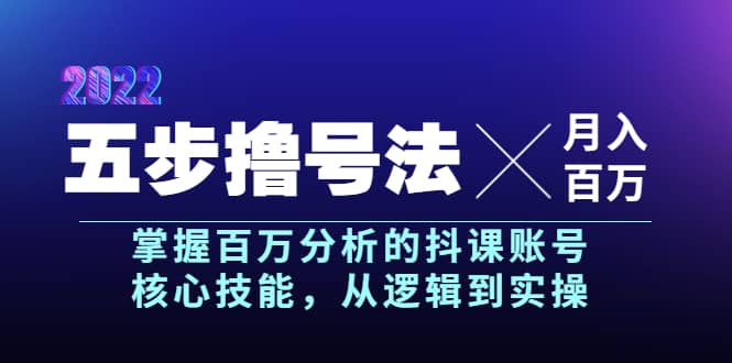 五步撸号法，掌握百万分析的抖课账号核心技能，从逻辑到实操，月入百万级-58轻创项目库