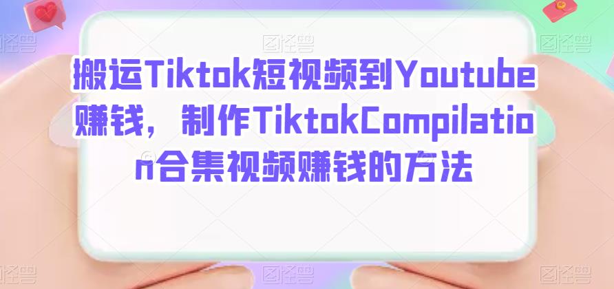 搬运Tiktok短视频到Youtube赚钱，制作Tiktok Compilation合集视频赚钱的方法-58轻创项目库