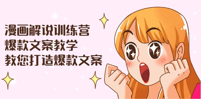 漫画解说训练营：爆款文案教学，教您打造爆款文案（文案课 剪辑课）-58轻创项目库