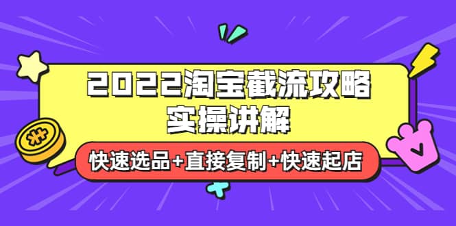 2022淘宝截流攻略实操讲解：快速选品 直接复制 快速起店-58轻创项目库