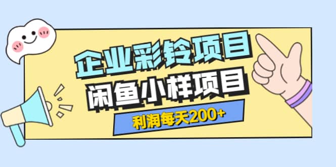 最新企业彩铃项目 闲鱼小样项目，利润每天200 轻轻松松，纯视频拆解玩法-58轻创项目库