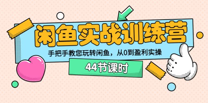 闲鱼实战训练营：手把手教您玩转闲鱼，从0到盈利实操（44节课时）-58轻创项目库