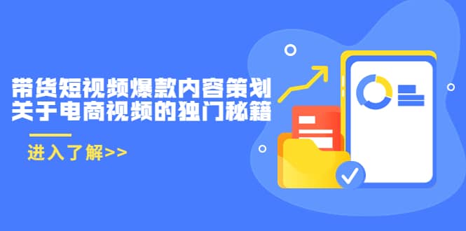 带货短视频爆款内容策划，关于电商视频的独门秘籍（价值499元）-58轻创项目库