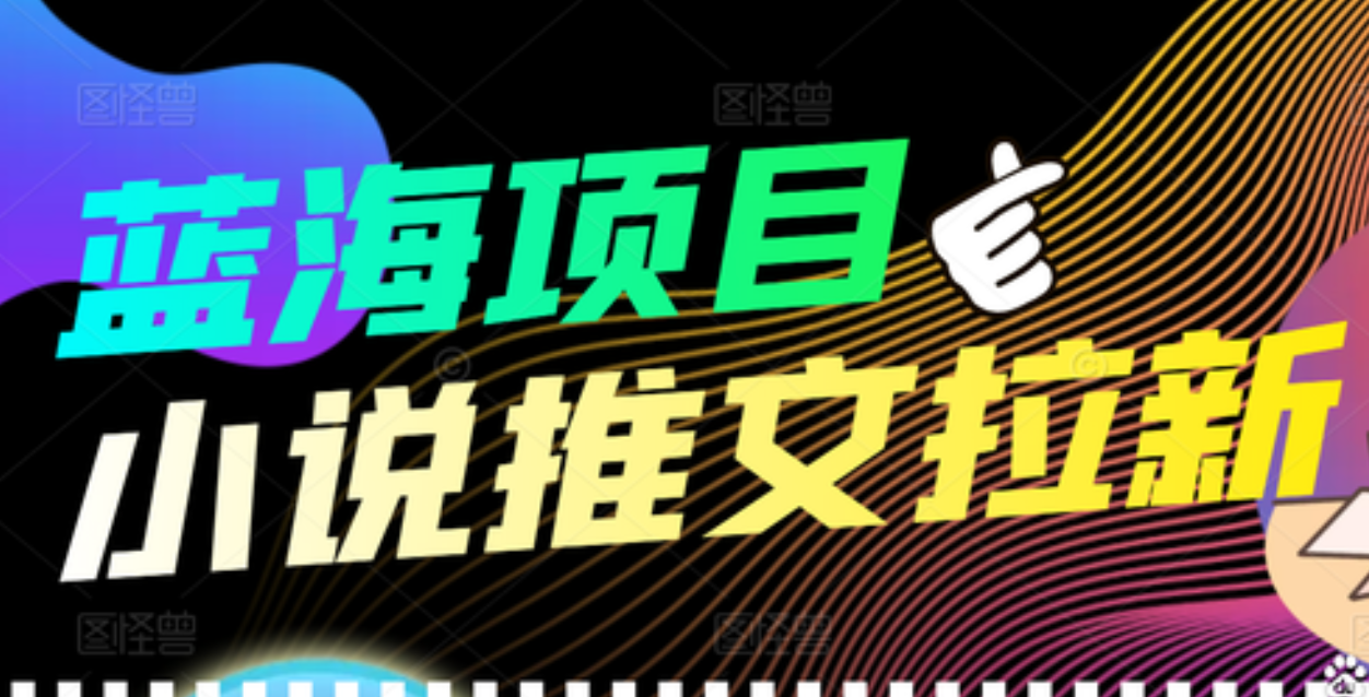 【高端精品】外面收费6880的小说推文拉新项目，个人工作室可批量做-58轻创项目库