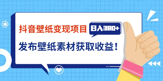 抖音壁纸变现项目：实战日入380 发布壁纸素材获取收益！-58轻创项目库