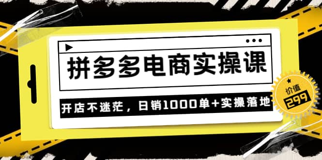 《拼多多电商实操课》开店不迷茫，日销1000单 实操落地（价值299元）-58轻创项目库