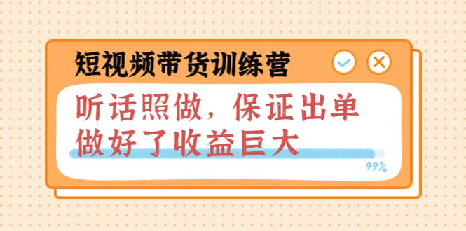 短视频带货训练营：听话照做，保证出单，做好了收益巨大（第8 9 10期）-58轻创项目库