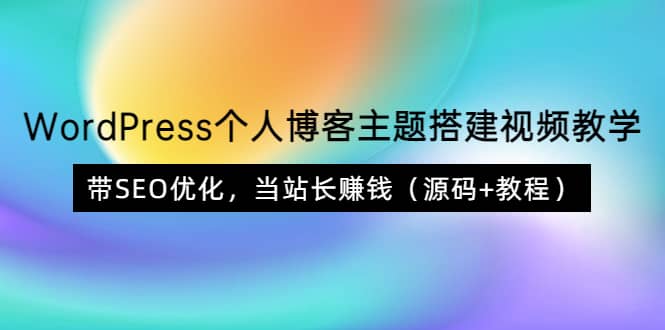 WordPress个人博客主题搭建视频教学，带SEO优化，当站长赚钱（源码 教程）-58轻创项目库