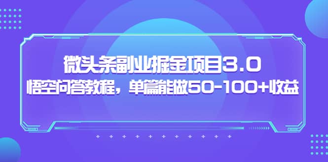 微头条副业掘金项目3.0 悟空问答教程，单篇能做50-100 收益-58轻创项目库