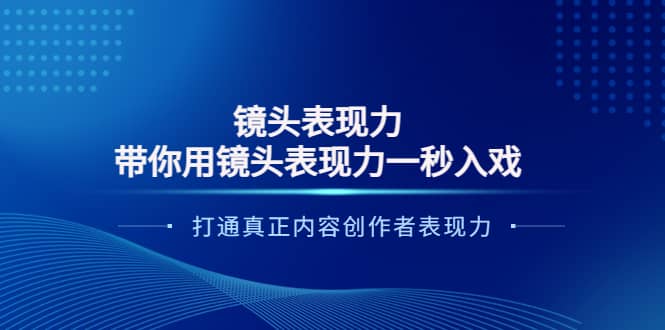 镜头表现力：带你用镜头表现力一秒入戏，打通真正内容创作者表现力-58轻创项目库