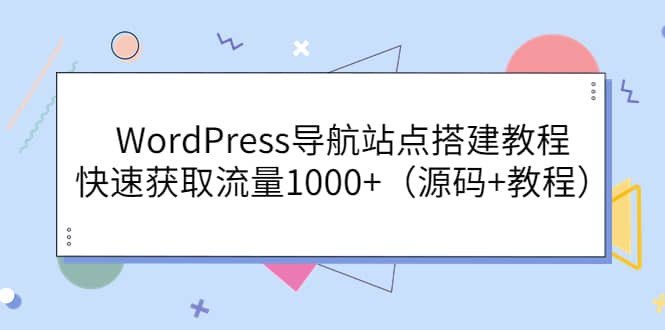 WordPress导航站点搭建教程，快速获取流量1000 （源码 教程）-58轻创项目库