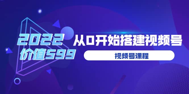 遇见喻导：九亩地视频号课程：2022从0开始搭建视频号（价值599元）-58轻创项目库