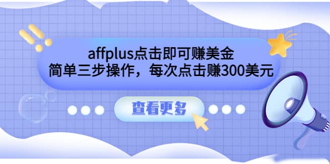 affplus点击即可赚美金，简单三步操作，每次点击赚300美元【视频教程】-58轻创项目库