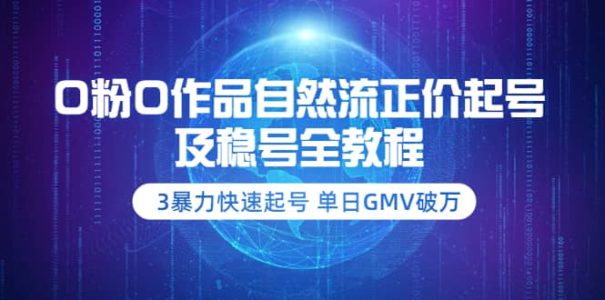 0粉0作品自然流正价起号及稳号全教程：3暴力快速起号 单日GMV破万-价值2980-58轻创项目库