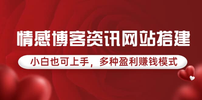 情感博客资讯网站搭建教学，小白也可上手，多种盈利赚钱模式（教程 源码）-58轻创项目库