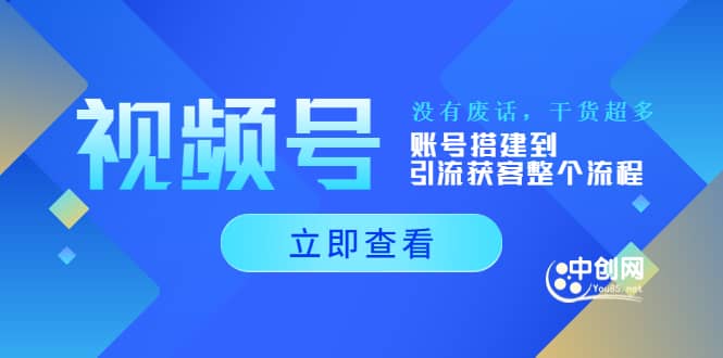 视频号新手必学课：账号搭建到引流获客整个流程，没有废话，干货超多-58轻创项目库