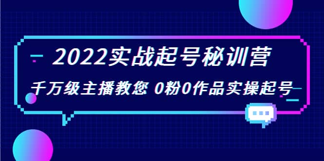 2022实战起号秘训营，千万级主播教您 0粉0作品实操起号（价值299）-58轻创项目库