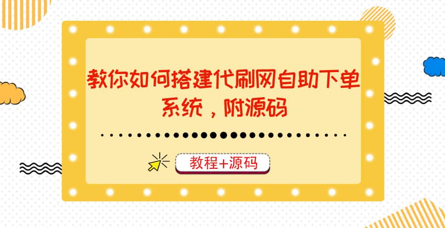 教你如何搭建代刷网自助下单系统，月赚大几千很轻松（教程 源码）-58轻创项目库