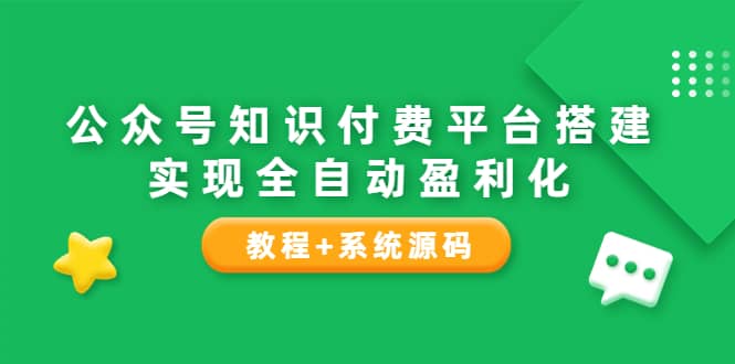 公众号知识付费平台搭建，实现全自动化盈利（教程 系统源码）-58轻创项目库