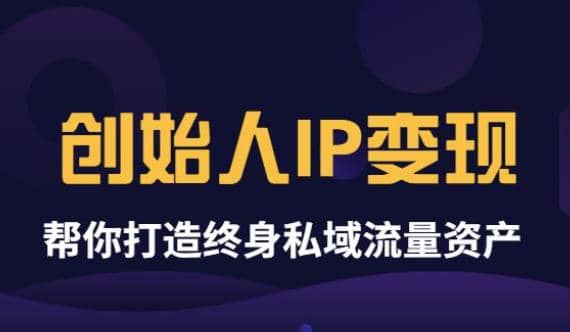 《创始人IP变现》精华版，帮你打造终身私域流量资产（无水印）-58轻创项目库