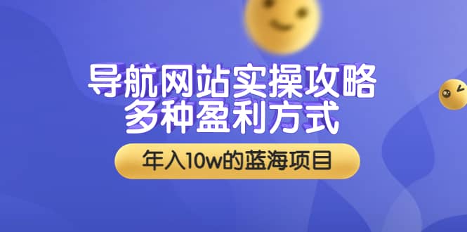 导航网站实操攻略，多种盈利方式，年入10w的蓝海项目（附搭建教学 源码）-58轻创项目库