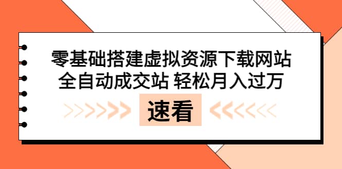 零基础搭建虚拟资源下载网站，全自动成交站 轻松月入过万（源码 安装教程)-58轻创项目库