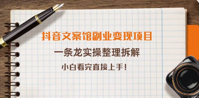 抖音文案馆副业变现项目，一条龙实操整理拆解，小白看完直接上手-58轻创项目库