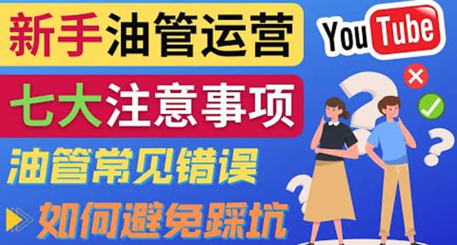 YouTube运营中新手必须注意的7大事项：如何成功运营一个Youtube频道-58轻创项目库