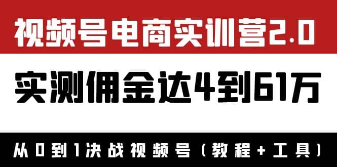 外面收费1900×视频号电商实训营2.0：实测佣金达4到61万（教程 工具）-58轻创项目库