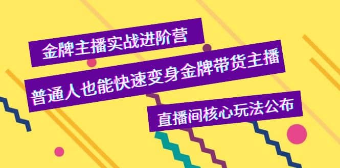 金牌主播实战进阶营，普通人也能快速变身金牌带货主播，直播间核心玩法公布-58轻创项目库