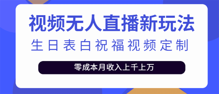 短视频无人直播新玩法，生日表白祝福视频定制，一单利润10-20元【附模板】-58轻创项目库