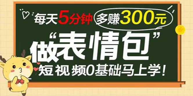 表情包短视频变现项目，短视频0基础马上学，每天5分钟多赚300元-58轻创项目库