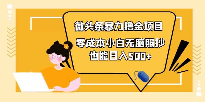 人人都能操作的微头条最新暴力撸金项目，零成本小白无脑搬运-58轻创项目库