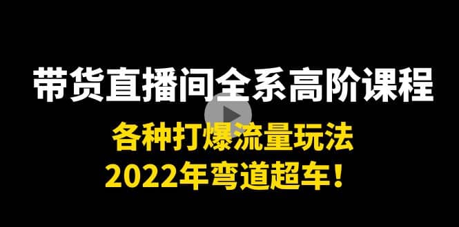 带货直播间全系高阶课程：各种打爆流量玩法，2022年弯道超车-58轻创项目库