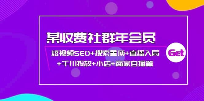 某收费社群年会员：短视频SEO 搜索置顶 直播入局 千川投放 小店 商家自播篇-58轻创项目库