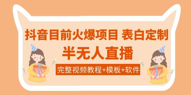 抖音目前火爆项目-表白定制：半无人直播，完整视频教程 模板 软件！-58轻创项目库