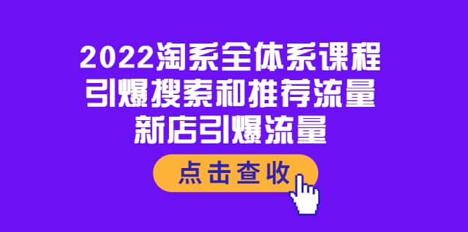 2022淘系全体系课程：引爆搜索和推荐流量，新店引爆流量-58轻创项目库