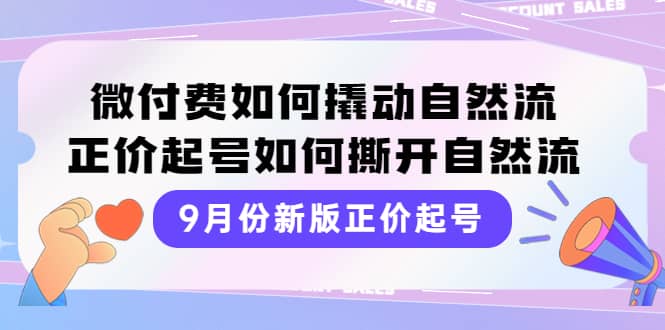 9月份新版正价起号，微付费如何撬动自然流，正价起号如何撕开自然流-58轻创项目库